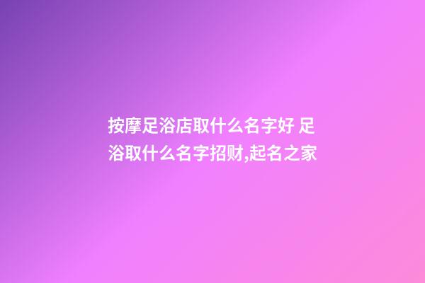按摩足浴店取什么名字好 足浴取什么名字招财,起名之家-第1张-店铺起名-玄机派